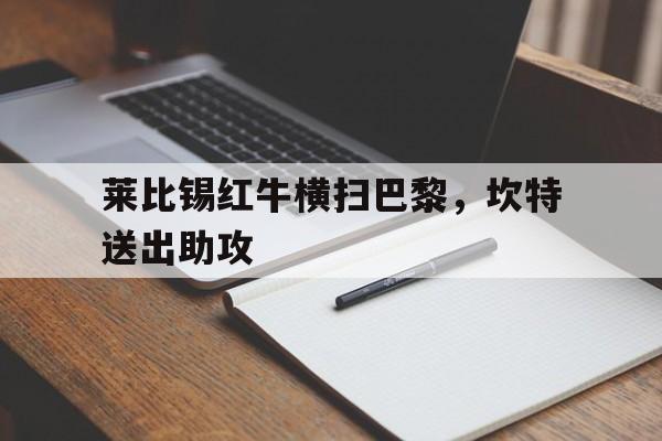 九游体育平台-莱比锡红牛横扫巴黎，坎特送出助攻